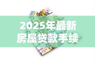 2025年最新房屋贷款手续:办理房贷需要准备哪些材料 2025年最新房屋贷款手续:办理房贷需要准备哪些材料