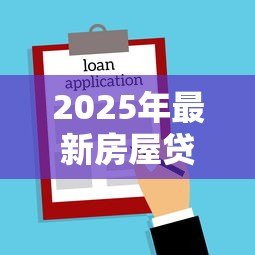 2025年最新房屋贷款手续:办理房贷需要准备哪些材料 2025年最新房屋贷款手续:办理房贷需要准备哪些材料