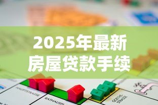 2025年最新房屋贷款手续:办理房贷需要准备哪些材料 2025年最新房屋贷款手续:办理房贷需要准备哪些材料