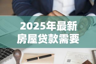 2025年最新房屋贷款需要什么条件:申请房贷需满足哪些基本要求 2025年最新房屋贷款需要什么条件:申请房贷需满足哪些基本要求