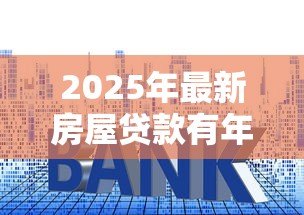 2025年最新房屋贷款有年龄限制吗:房贷最长可以贷到多少岁 2025年最新房屋贷款有年龄限制吗:房贷最长可以贷到多少岁