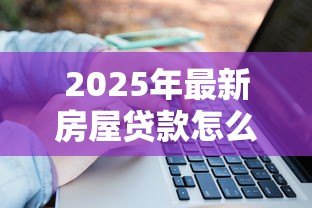 2025年最新房屋贷款怎么算:房贷月供计算方法有哪些 2025年最新房屋贷款怎么算:房贷月供计算方法有哪些