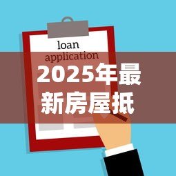 2025年最新房屋抵押贷款多长时间放款：房产抵押贷款多久能到账