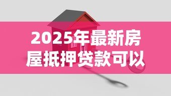 2025年最新房屋抵押贷款可以贷多少年：房产抵押最长可申请几年贷款