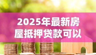 2025年最新房屋抵押贷款可以提前还款吗:房贷未满一年如何提前还款 2025年最新房屋抵押贷款可以提前还款吗:房贷未满一年如何提前还款