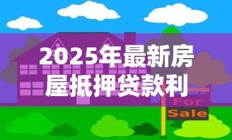 2025年最新房屋抵押贷款利率是多少:房产抵押贷款年利率一般多少 2025年最新房屋抵押贷款利率是多少:房产抵押贷款年利率一般多少