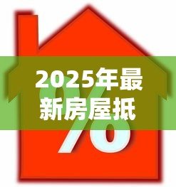 2025年最新房屋抵押贷款利息多少：2025年房产抵押利率最新行情