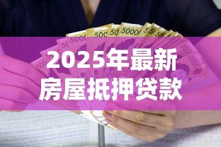 2025年最新房屋抵押贷款利息多少：2025年房产抵押利率最新行情