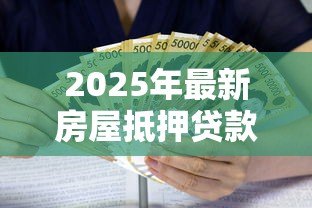2025年最新房屋抵押贷款利息是多少：房产抵押贷款利率最新标准是多少