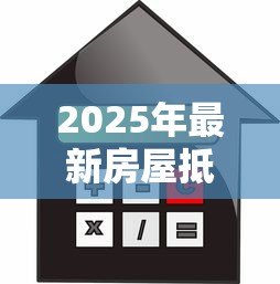 2025年最新房屋抵押贷款利息是多少：房产抵押贷款利率最新标准是多少