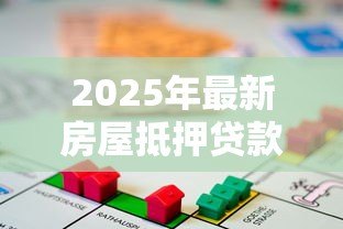 2025年最新房屋抵押贷款利息是多少：房产抵押贷款利率最新标准是多少