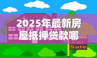 2025年最新房屋抵押贷款哪家好:房产抵押贷款选哪家银行更合适 2025年最新房屋抵押贷款哪家好:房产抵押贷款选哪家银行更合适