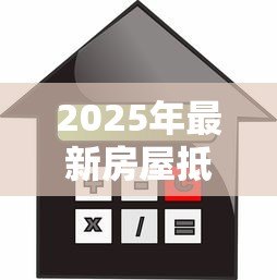 2025年最新房屋抵押贷款能买房吗:抵押房产贷款可否用于购房 2025年最新房屋抵押贷款能买房吗:抵押房产贷款可否用于购房