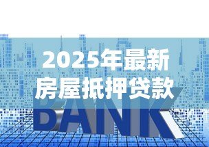 2025年最新房屋抵押贷款年龄限制：房贷年龄要求是什么