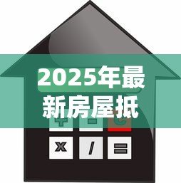 2025年最新房屋抵押贷款平台:如何通过房产快速获得资金周转 2025年最新房屋抵押贷款平台:如何通过房产快速获得资金周转