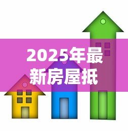 2025年最新房屋抵押贷款条件:申请房屋抵押贷款需要满足哪些要求 2025年最新房屋抵押贷款条件:申请房屋抵押贷款需要满足哪些要求