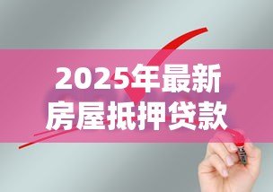 2025年最新房屋抵押贷款条件:申请房屋抵押贷款需要满足哪些要求 2025年最新房屋抵押贷款条件:申请房屋抵押贷款需要满足哪些要求