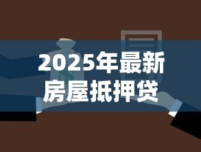 2025年最新房屋抵押贷款条件:申请房屋抵押贷款需要满足哪些要求 2025年最新房屋抵押贷款条件:申请房屋抵押贷款需要满足哪些要求