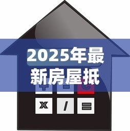 2025年最新房屋抵押贷款需要多久:房产二次抵押贷款审批周期多长? 2025年最新房屋抵押贷款需要多久:房产二次抵押贷款审批周期多长?
