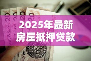 2025年最新房屋抵押贷款要多久:房产抵押贷款审批周期多久 2025年最新房屋抵押贷款要多久:房产抵押贷款审批周期多久