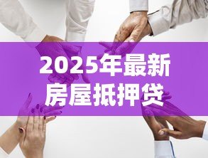 2025年最新房屋抵押贷款怎么做：如何办理房产抵押贷款