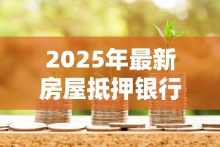 2025年最新房屋抵押银行贷款流程：房产抵押贷款具体操作步骤有哪些