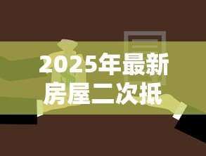 2025年最新房屋二次抵押贷款流程：房产二次抵押具体操作步骤有哪些