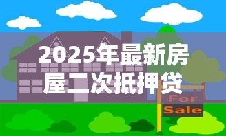 2025年最新房屋二次抵押贷款流程：房产二次抵押具体操作步骤有哪些