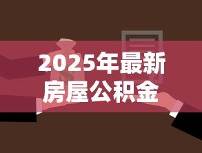 2025年最新房屋公积金贷款:如何申请公积金购房贷款 2025年最新房屋公积金贷款:如何申请公积金购房贷款