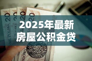 2025年最新房屋公积金贷款计算:公积金贷款额度如何计算 2025年最新房屋公积金贷款计算:公积金贷款额度如何计算