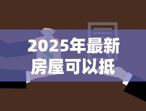 2025年最新房屋可以抵押贷款：房产如何申请抵押借款