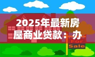2025年最新房屋商业贷款：办理房贷有哪些关键注意事项
