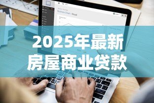 2025年最新房屋商业贷款利息:商业房贷利率如何计算更划算 2025年最新房屋商业贷款利息:商业房贷利率如何计算更划算