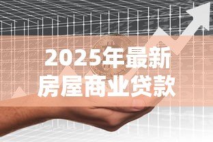 2025年最新房屋商业贷款利息:商业房贷利率如何计算更划算 2025年最新房屋商业贷款利息:商业房贷利率如何计算更划算