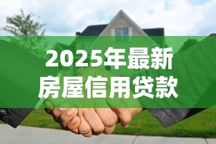 2025年最新房屋信用贷款：房产信用贷审批条件有哪些