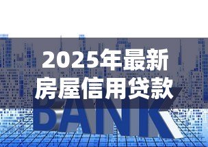 2025年最新房屋信用贷款：房产信用贷审批条件有哪些