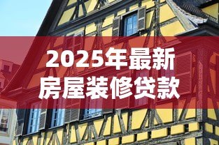 2025年最新房屋装修贷款:如何申请家装资金支持 2025年最新房屋装修贷款:如何申请家装资金支持