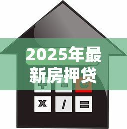 2025年最新房押贷款:房产抵押融资有哪些注意事项 2025年最新房押贷款:房产抵押融资有哪些注意事项