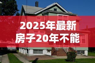 2025年最新房子20年不能贷款吗:房龄20年的房子还能申请贷款吗 2025年最新房子20年不能贷款吗:房龄20年的房子还能申请贷款吗