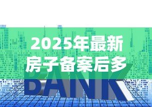 2025年最新房子备案后多久下贷款：房贷审批通过后多久放款