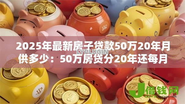 2025年最新房子贷款50万20年月供多少：50万房贷分20年还每月需支付多少