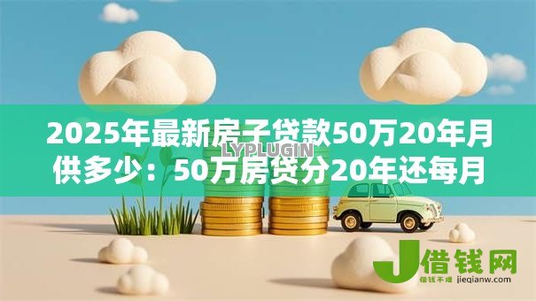 2025年最新房子贷款50万20年月供多少：50万房贷分20年还每月需支付多少