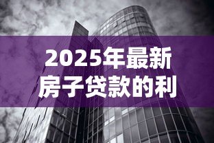 2025年最新房子贷款的利息怎么算：房贷利息计算方法及影响因素解析