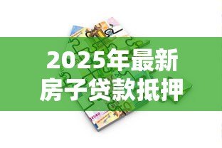 2025年最新房子贷款抵押利息多少：房产抵押贷款利率最新行情如何