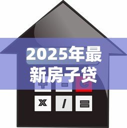2025年最新房子贷款多大年龄限制:房贷年龄上限是多少 2025年最新房子贷款多大年龄限制:房贷年龄上限是多少