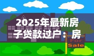 2025年最新房子贷款过户:房贷未清如何办理房产过户 2025年最新房子贷款过户:房贷未清如何办理房产过户