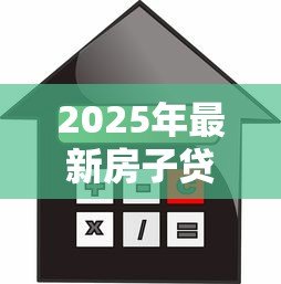 2025年最新房子贷款计算:房贷月供如何估算更准确 2025年最新房子贷款计算:房贷月供如何估算更准确