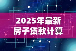 2025年最新房子贷款计算机:房贷计算器如何预估月供金额 2025年最新房子贷款计算机:房贷计算器如何预估月供金额