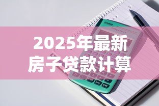 2025年最新房子贷款计算机:房贷计算器如何预估月供金额 2025年最新房子贷款计算机:房贷计算器如何预估月供金额