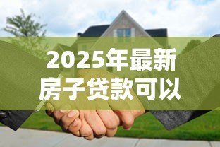 2025年最新房子贷款可以贷多少年:房贷年限上限是多少年 2025年最新房子贷款可以贷多少年:房贷年限上限是多少年